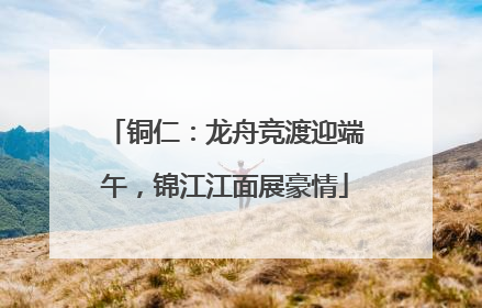 铜仁：龙舟竞渡迎端午，锦江江面展豪情