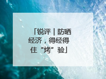 锐评｜防晒经济，得经得住“烤”验