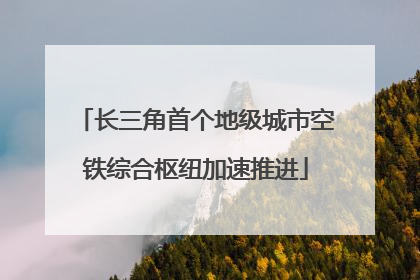 长三角首个地级城市空铁综合枢纽加速推进