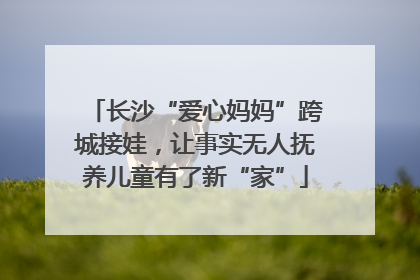 长沙“爱心妈妈”跨城接娃，让事实无人抚养儿童有了新“家”