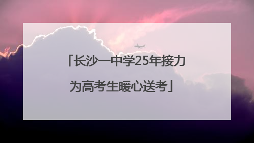 长沙一中学25年接力 为高考生暖心送考