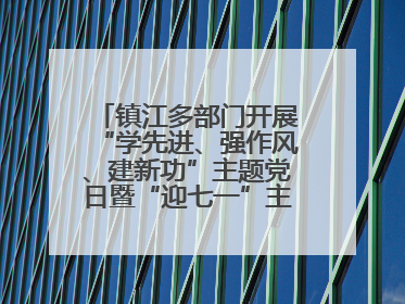 镇江多部门开展“学先进、强作风、建新功”主题党日暨“迎七一”主题活动