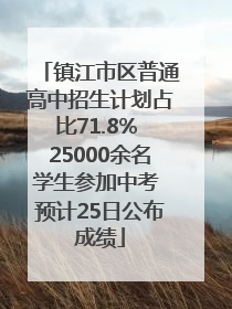 镇江市区普通高中招生计划占比71.8% 25000余名学生参加中考 预计25日公布成绩