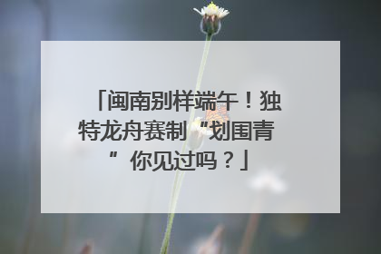 闽南别样端午！独特龙舟赛制“划围青”你见过吗？