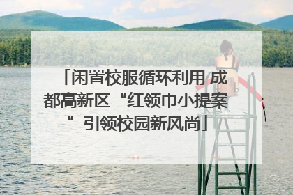 闲置校服循环利用 成都高新区“红领巾小提案”引领校园新风尚
