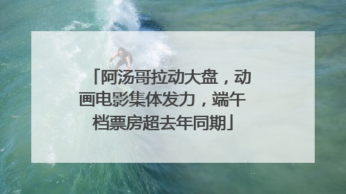阿汤哥拉动大盘，动画电影集体发力，端午档票房超去年同期