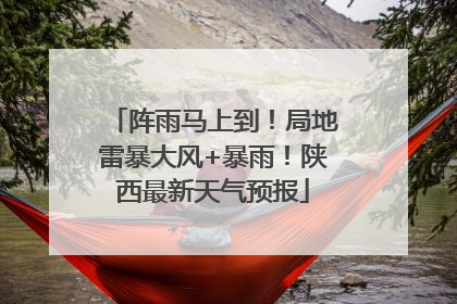 阵雨马上到！局地雷暴大风+暴雨！陕西最新天气预报
