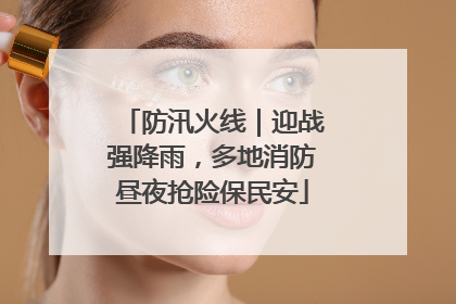 防汛火线｜迎战强降雨，多地消防昼夜抢险保民安