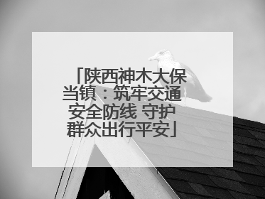 陕西神木大保当镇：筑牢交通安全防线 守护群众出行平安