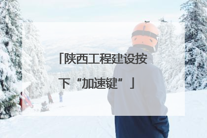 陕西工程建设按下“加速键”