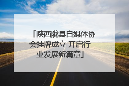 陕西陇县自媒体协会挂牌成立 开启行业发展新篇章