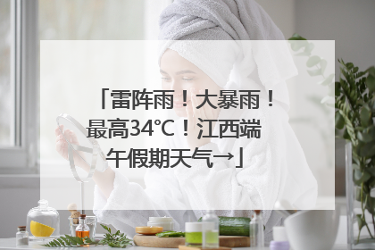 雷阵雨！大暴雨！最高34℃！江西端午假期天气→