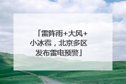 雷阵雨+大风+小冰雹，北京多区发布雷电预警