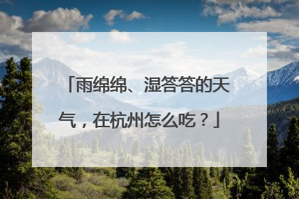 雨绵绵、湿答答的天气，在杭州怎么吃？