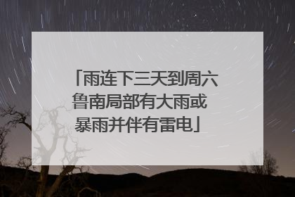 雨连下三天到周六 鲁南局部有大雨或暴雨并伴有雷电