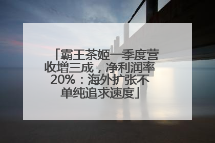 霸王茶姬一季度营收增三成，净利润率20%：海外扩张不单纯追求速度