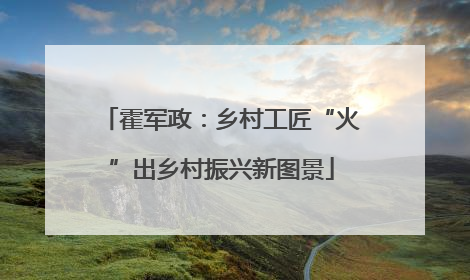 霍军政：乡村工匠“火”出乡村振兴新图景