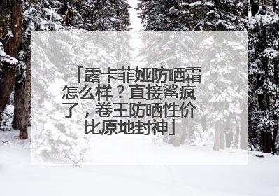 露卡菲娅防晒霜怎么样？直接鲨疯了，卷王防晒性价比原地封神