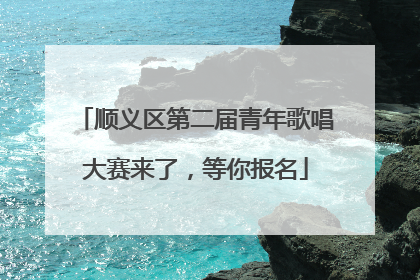 顺义区第二届青年歌唱大赛来了，等你报名