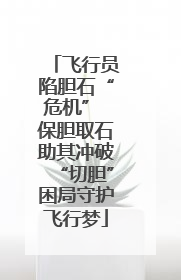 飞行员陷胆石“危机” 保胆取石助其冲破“切胆”困局守护飞行梦
