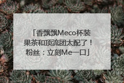 香飘飘Meco杯装果茶和顶流团太配了！粉丝：立刻Me一口