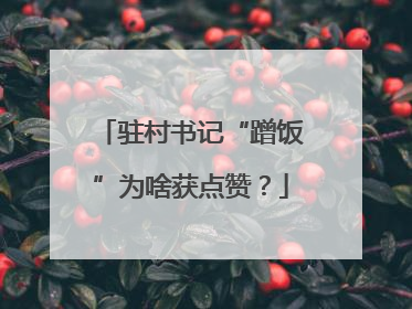 驻村书记“蹭饭”为啥获点赞？