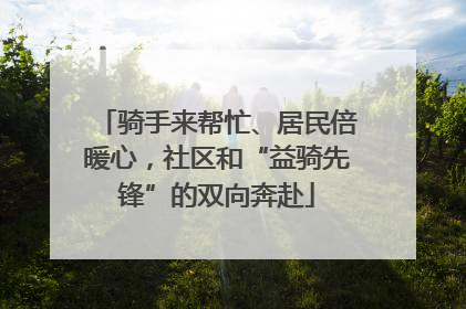 骑手来帮忙、居民倍暖心，社区和“益骑先锋”的双向奔赴
