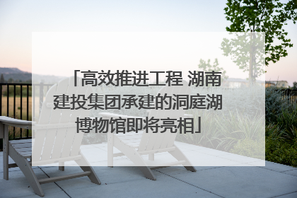 高效推进工程 湖南建投集团承建的洞庭湖博物馆即将亮相