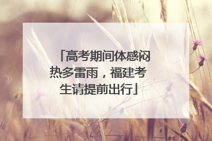 高考期间体感闷热多雷雨，福建考生请提前出行