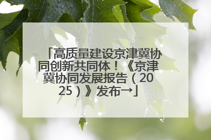 高质量建设京津冀协同创新共同体！《京津冀协同发展报告（2025）》发布→