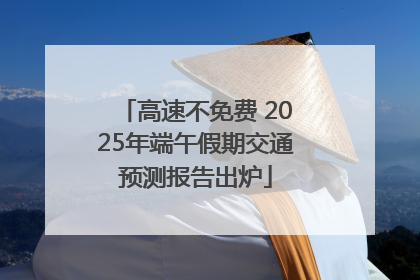 高速不免费 2025年端午假期交通预测报告出炉