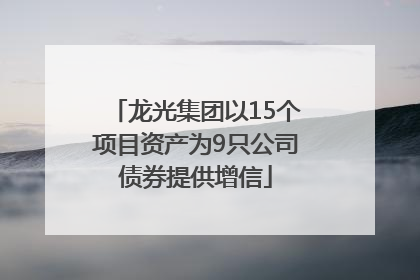 龙光集团以15个项目资产为9只公司债券提供增信