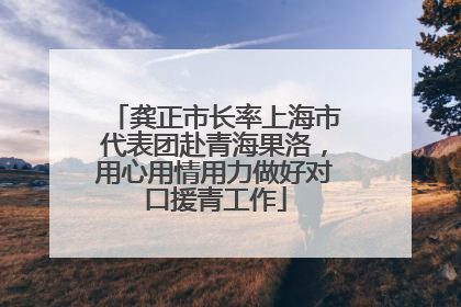 龚正市长率上海市代表团赴青海果洛，用心用情用力做好对口援青工作