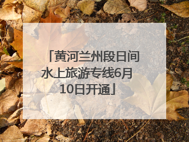 黄河兰州段日间水上旅游专线6月10日开通