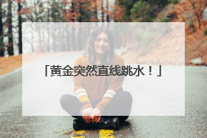 黄金突然直线跳水！