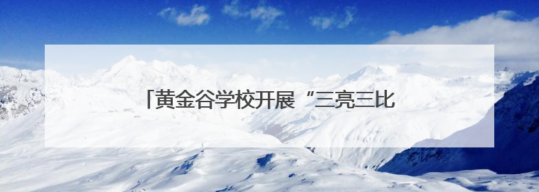 黄金谷学校开展“三亮三比”党员先锋示范系列活动