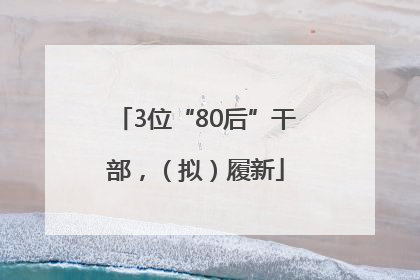 3位“80后”干部，（拟）履新