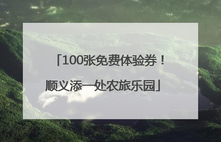 100张免费体验券！顺义添一处农旅乐园