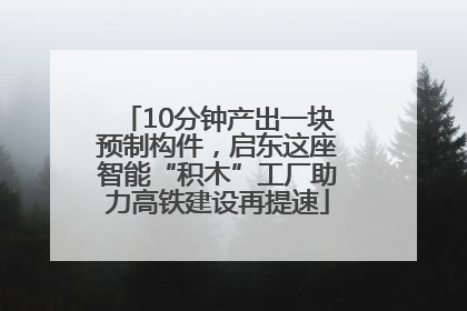 10分钟产出一块预制构件，启东这座智能“积木”工厂助力高铁建设再提速
