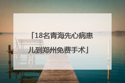 18名青海先心病患儿到郑州免费手术