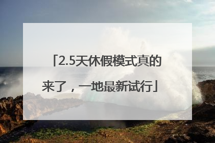 2.5天休假模式真的来了，一地最新试行