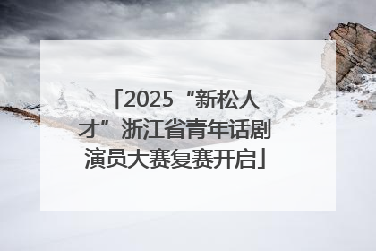 2025“新松人才”浙江省青年话剧演员大赛复赛开启
