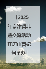 2025年京津冀非遗交流活动在唐山曹妃甸举办