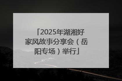 2025年湖湘好家风故事分享会（岳阳专场）举行