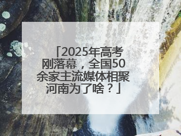 2025年高考刚落幕，全国50余家主流媒体相聚河南为了啥？
