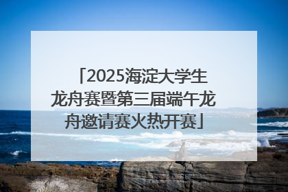2025海淀大学生龙舟赛暨第三届端午龙舟邀请赛火热开赛