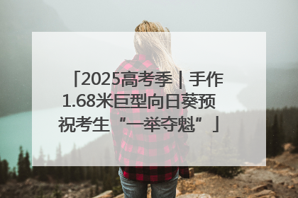 2025高考季｜手作1.68米巨型向日葵预祝考生“一举夺魁”
