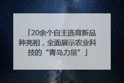 20余个自主选育新品种亮相，全面展示农业科技的“青岛力量”
