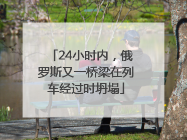 24小时内，俄罗斯又一桥梁在列车经过时坍塌