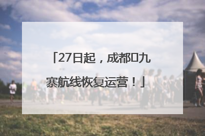 27日起，成都⇋九寨航线恢复运营！